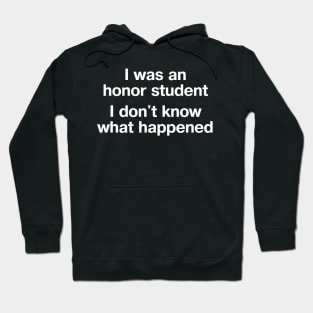 "I was an honor student - I don't know what happened" in plain white letters - when life's just outta control Hoodie